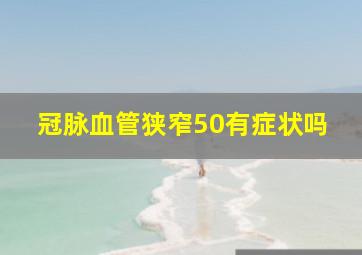 冠脉血管狭窄50有症状吗