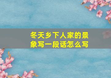 冬天乡下人家的景象写一段话怎么写