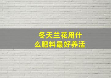 冬天兰花用什么肥料最好养活