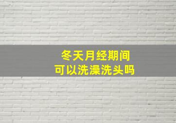 冬天月经期间可以洗澡洗头吗