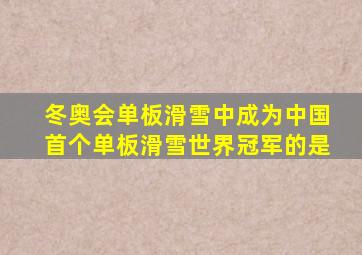 冬奥会单板滑雪中成为中国首个单板滑雪世界冠军的是