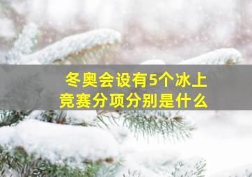 冬奥会设有5个冰上竞赛分项分别是什么