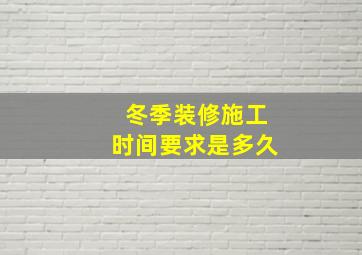 冬季装修施工时间要求是多久