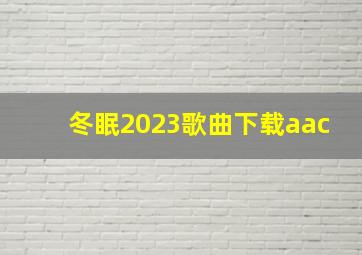 冬眠2023歌曲下载aac