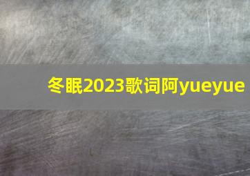 冬眠2023歌词阿yueyue