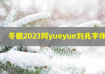 冬眠2023阿yueyue刘兆宇伴奏