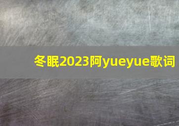 冬眠2023阿yueyue歌词