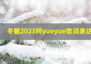 冬眠2023阿yueyue歌词表达了