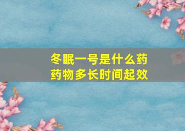 冬眠一号是什么药药物多长时间起效