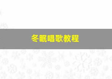 冬眠唱歌教程