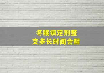 冬眠镇定剂整支多长时间会醒