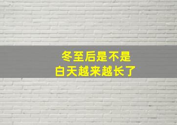 冬至后是不是白天越来越长了