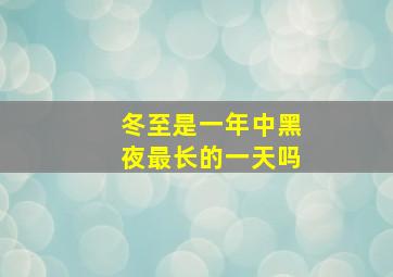 冬至是一年中黑夜最长的一天吗