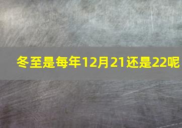 冬至是每年12月21还是22呢