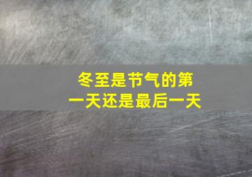 冬至是节气的第一天还是最后一天