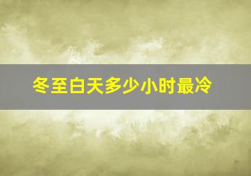 冬至白天多少小时最冷