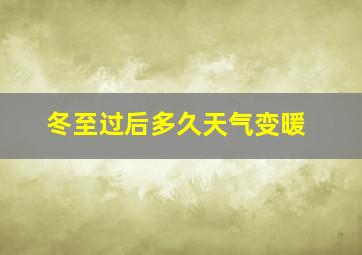 冬至过后多久天气变暖