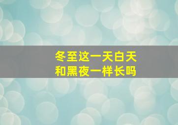 冬至这一天白天和黑夜一样长吗