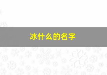 冰什么的名字