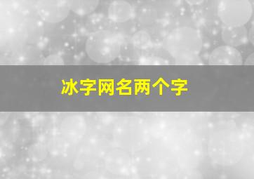 冰字网名两个字