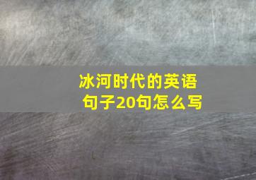 冰河时代的英语句子20句怎么写