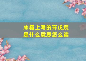 冰箱上写的环戊烷是什么意思怎么读