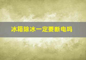 冰箱除冰一定要断电吗