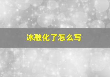 冰融化了怎么写