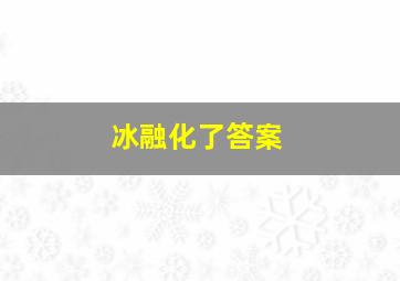 冰融化了答案