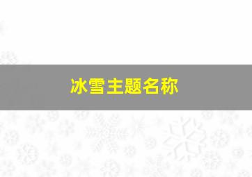 冰雪主题名称