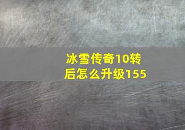 冰雪传奇10转后怎么升级155