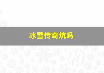 冰雪传奇坑吗