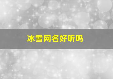 冰雪网名好听吗