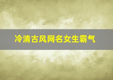 冷清古风网名女生霸气