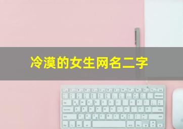 冷漠的女生网名二字