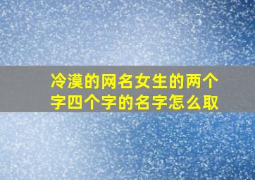 冷漠的网名女生的两个字四个字的名字怎么取