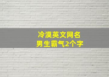 冷漠英文网名男生霸气2个字