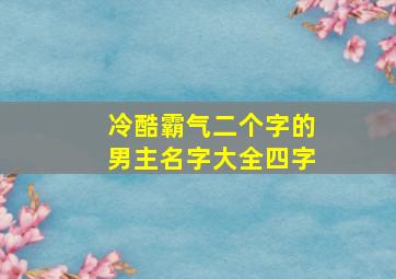 冷酷霸气二个字的男主名字大全四字