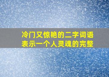 冷门又惊艳的二字词语表示一个人灵魂的完整