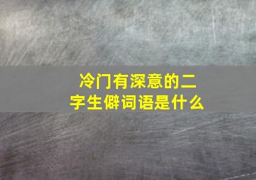 冷门有深意的二字生僻词语是什么