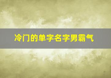 冷门的单字名字男霸气