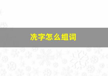 冼字怎么组词