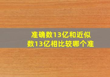 准确数13亿和近似数13亿相比较哪个准