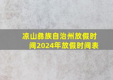 凉山彝族自治州放假时间2024年放假时间表