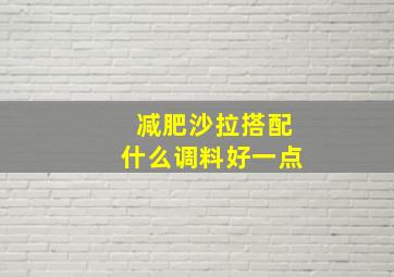 减肥沙拉搭配什么调料好一点