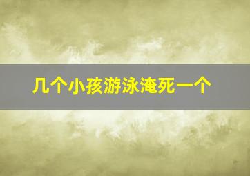 几个小孩游泳淹死一个