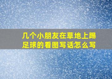 几个小朋友在草地上踢足球的看图写话怎么写