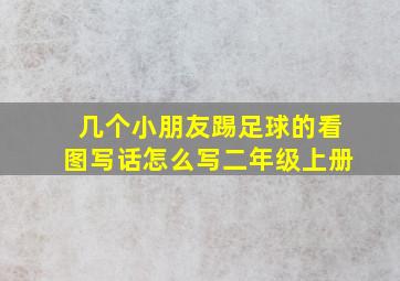 几个小朋友踢足球的看图写话怎么写二年级上册