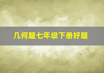 几何题七年级下册好题