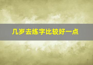 几岁去练字比较好一点